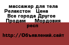 массажер для тела Релакстон › Цена ­ 600 - Все города Другое » Продам   . Мордовия респ.